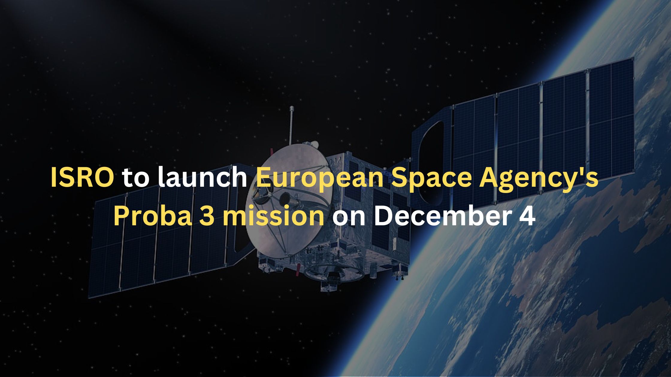 ISRO to launch European Space Agency's Proba 3 mission on December 4